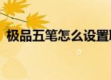 极品五笔怎么设置联想功能（极品五笔6 9）