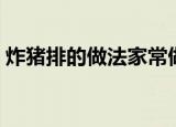 炸猪排的做法家常做法视频（炸猪排的做法）