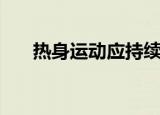 热身运动应持续多少分钟（热身运动）