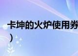 卡坤的火炉使用券有啥用（卡坤的火炉使用券）